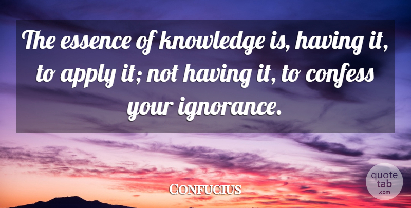 Confucius Quote About Apply, Confess, Essence, Ignorance, Knowledge: The Essence Of Knowledge Is...
