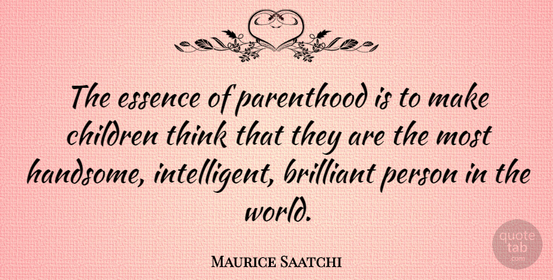 Maurice Saatchi Quote About Children, Thinking, Intelligent: The Essence Of Parenthood Is...