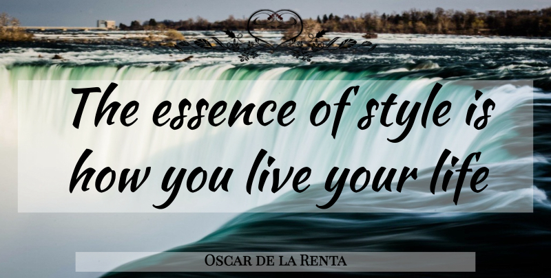 Oscar de la Renta Quote About Essence, Live Your Life, Style: The Essence Of Style Is...