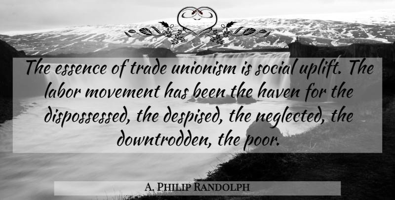 A. Philip Randolph Quote About Uplifting, Labour Movement, Essence: The Essence Of Trade Unionism...