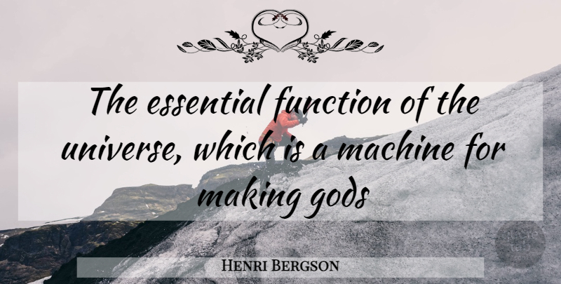 Henri Bergson Quote About Essential, Function, Gods, Machine, Universe: The Essential Function Of The...