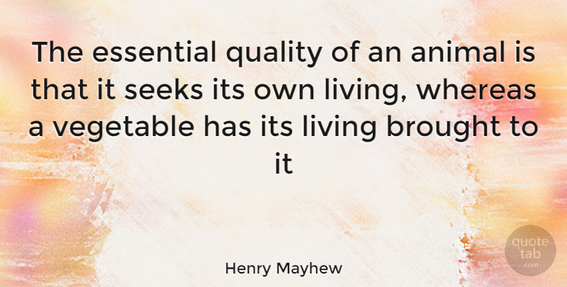 Henry Mayhew Quote About Animal, Vegetables, Quality: The Essential Quality Of An...