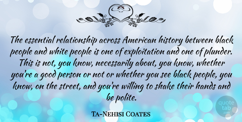 Ta-Nehisi Coates Quote About Across, Essential, Good, Hands, History: The Essential Relationship Across American...