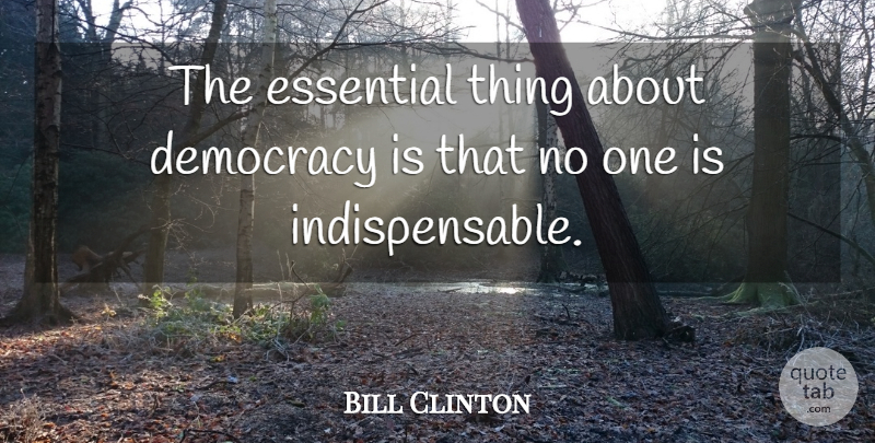 Bill Clinton Quote About Democracy, Essential: The Essential Thing About Democracy...