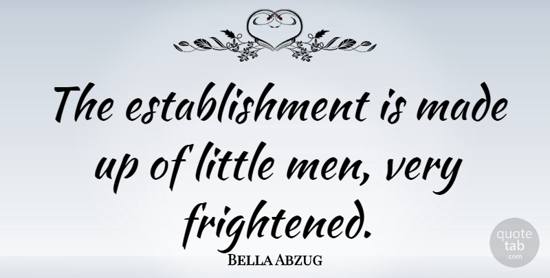 Bella Abzug Quote About Men, Littles, Frightened: The Establishment Is Made Up...
