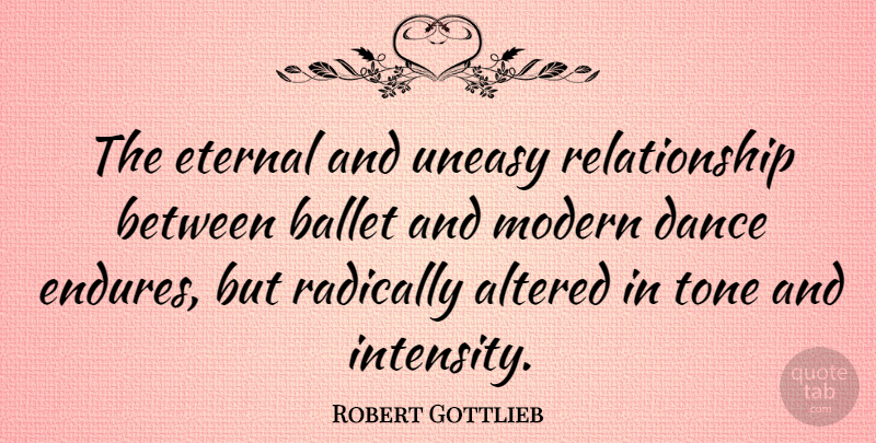 Robert Gottlieb Quote About Altered, Eternal, Radically, Relationship, Tone: The Eternal And Uneasy Relationship...