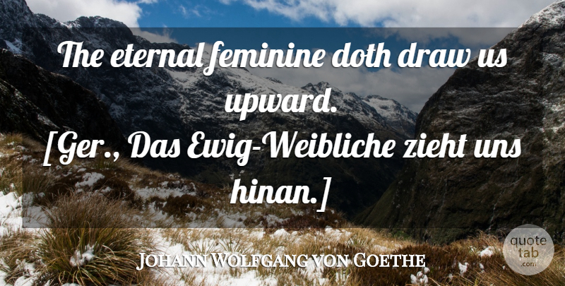 Johann Wolfgang von Goethe Quote About Women, Feminine, Draws: The Eternal Feminine Doth Draw...