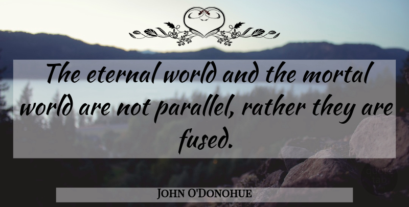 John O'Donohue Quote About World, Mortals, Eternal: The Eternal World And The...