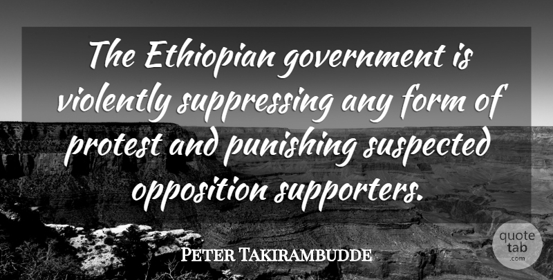 Peter Takirambudde Quote About Form, Government, Opposition, Protest, Punishing: The Ethiopian Government Is Violently...
