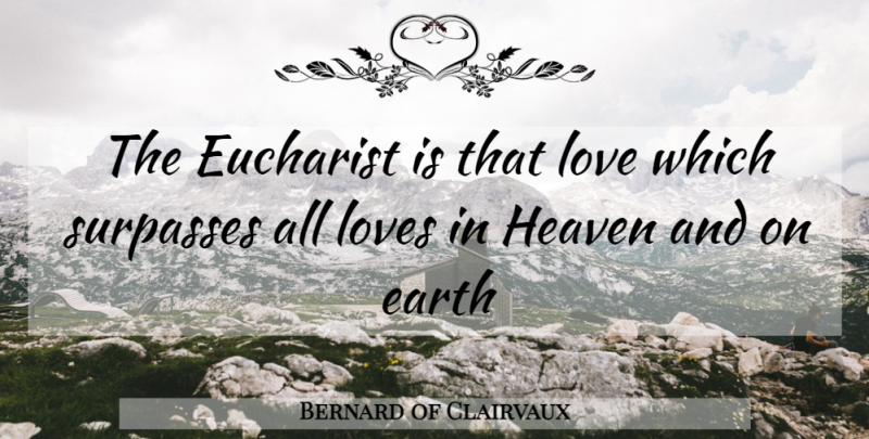 Bernard of Clairvaux Quote About Heaven, Earth, Eucharist: The Eucharist Is That Love...