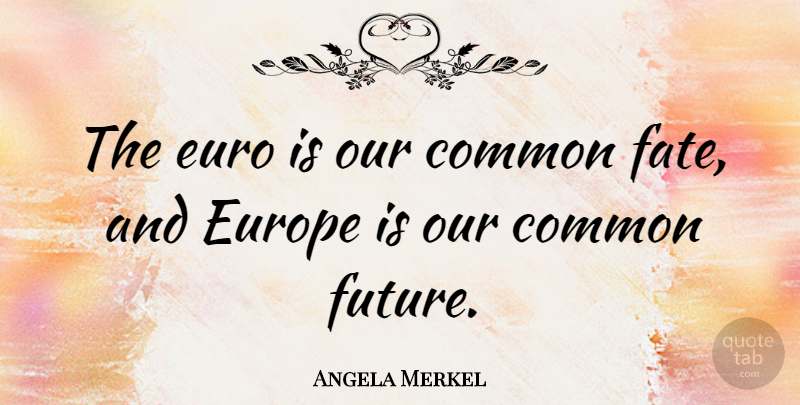 Angela Merkel Quote About Fate, Europe, Common: The Euro Is Our Common...
