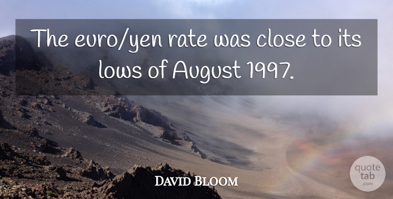 David Bloom Quote About August, Close, Lows, Rate: The Euro Yen Rate Was...