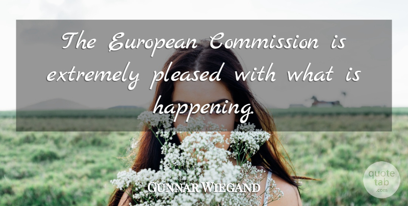 Gunnar Wiegand Quote About Commission, European, Extremely, Pleased: The European Commission Is Extremely...