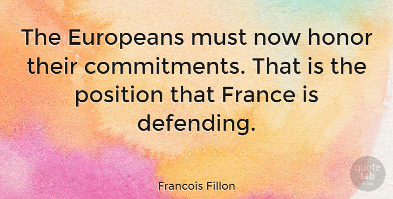 Francois Fillon Quote About Commitment, Honor, France: The Europeans Must Now Honor...