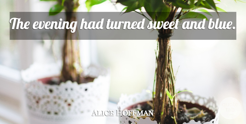 Alice Hoffman Quote About Sweet, Blue, Evening: The Evening Had Turned Sweet...