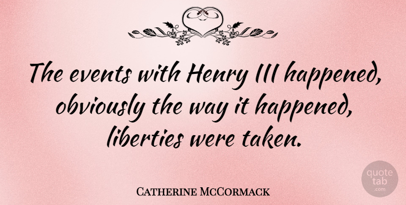 Catherine McCormack Quote About Taken, Liberty, Way: The Events With Henry Iii...