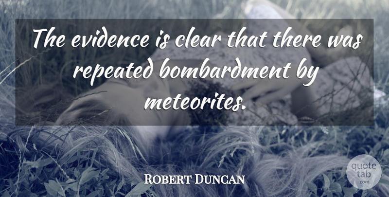 Robert Duncan Quote About Clear, Evidence, Repeated: The Evidence Is Clear That...