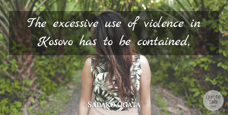 Sadako Ogata Quote About Excessive, Kosovo, Violence: The Excessive Use Of Violence...