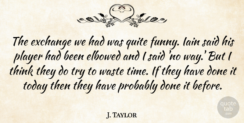 J. Taylor Quote About Exchange, Funny, Player, Quite, Today: The Exchange We Had Was...