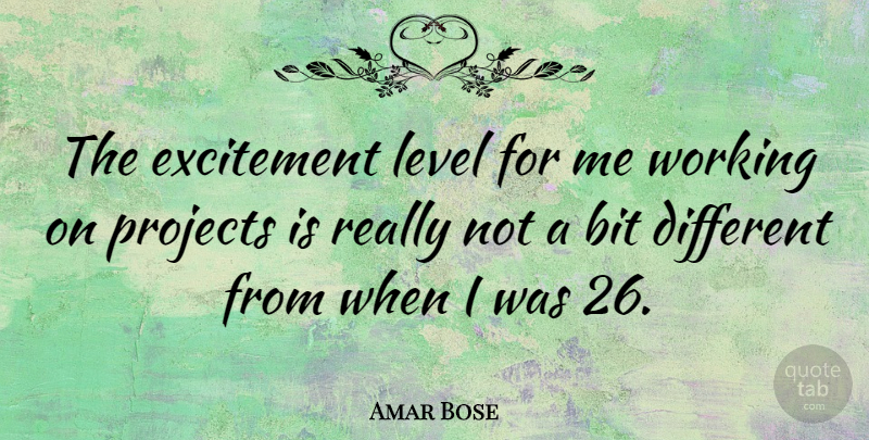 Amar Bose Quote About Levels, Different, Excitement: The Excitement Level For Me...