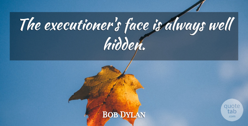 Bob Dylan Quote About Expression, Faces, Executioners: The Executioners Face Is Always...
