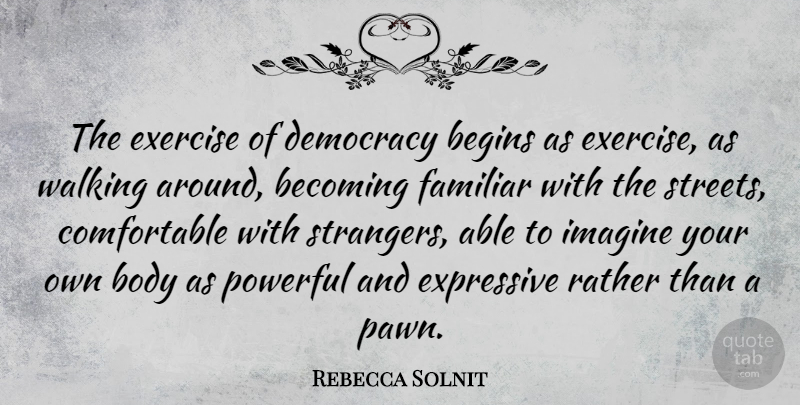 Rebecca Solnit Quote About Becoming, Begins, Body, Exercise, Expressive: The Exercise Of Democracy Begins...