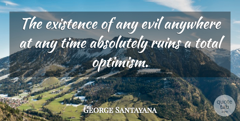 George Santayana Quote About Optimism, Evil, Ruins: The Existence Of Any Evil...
