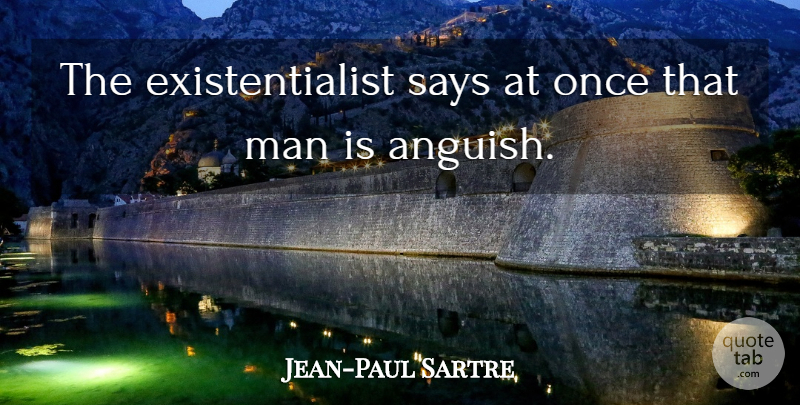 Jean-Paul Sartre Quote About Men, Existentialist, Anguish: The Existentialist Says At Once...