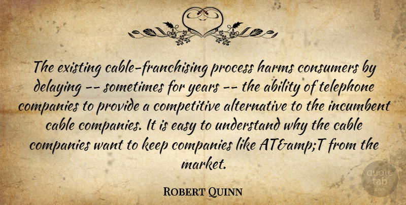 Robert Quinn Quote About Ability, Cable, Companies, Consumers, Easy: The Existing Cable Franchising Process...