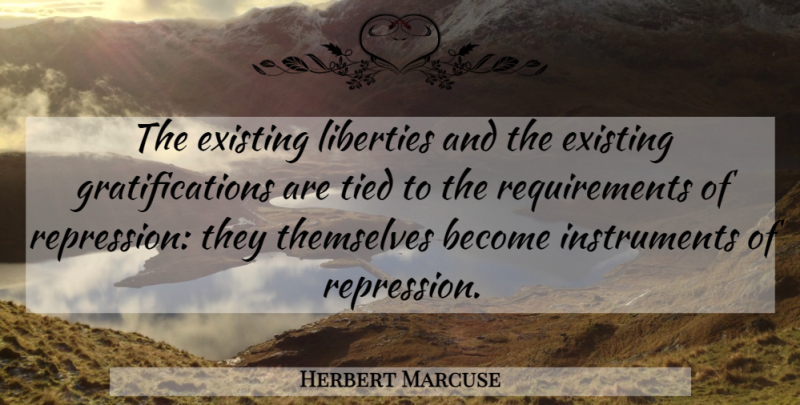 Herbert Marcuse Quote About Liberty, Requirements, Instruments: The Existing Liberties And The...