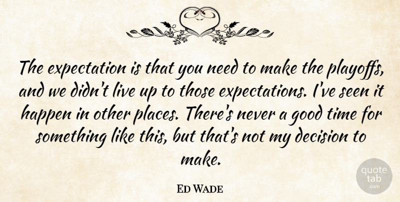 Ed Wade Quote About Decision, Expectation, Good, Happen, Seen: The Expectation Is That You...
