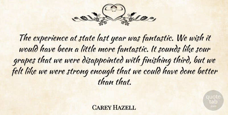 Carey Hazell Quote About Experience, Felt, Finishing, Grapes, Last: The Experience At State Last...