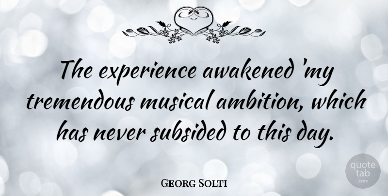 Georg Solti Quote About Ambition, Musical, Awakened: The Experience Awakened My Tremendous...
