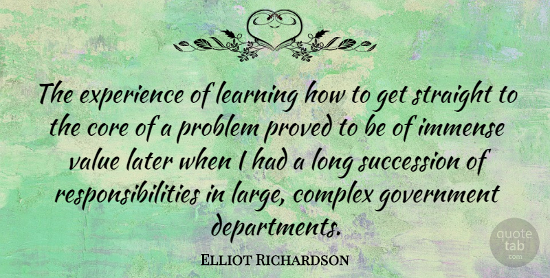 Elliot Richardson Quote About Complex, Core, Experience, Government, Immense: The Experience Of Learning How...