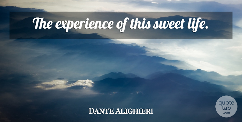 Dante Alighieri Quote About Sweet, Sweet Life: The Experience Of This Sweet...