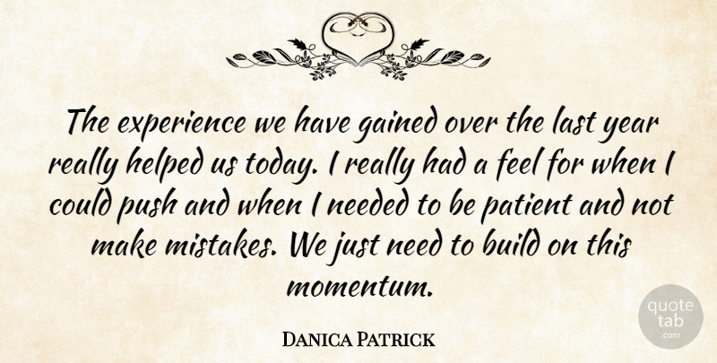 Danica Patrick Quote About Build, Experience, Gained, Helped, Last: The Experience We Have Gained...
