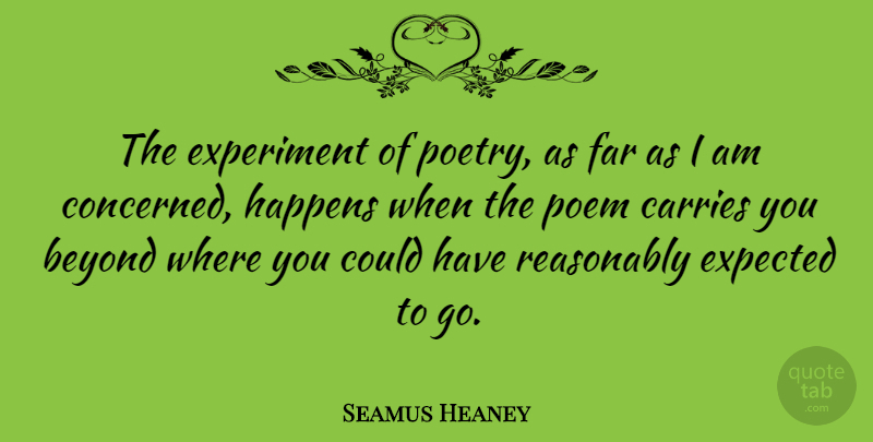 Seamus Heaney Quote About Carries, Expected, Experiment, Far, Poem: The Experiment Of Poetry As...