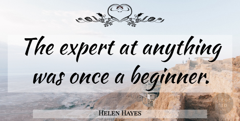 Helen Hayes Quote About Teacher, Experts, Beginners: The Expert At Anything Was...