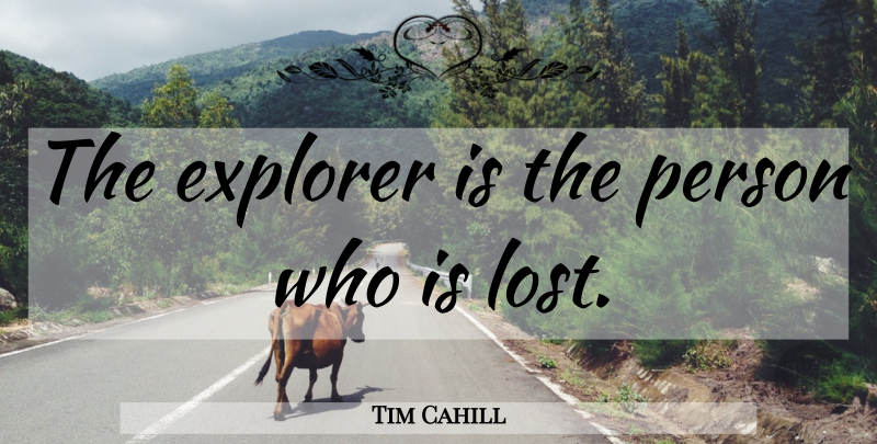 Tim Cahill Quote About Lost, Mathematical, Persons: The Explorer Is The Person...