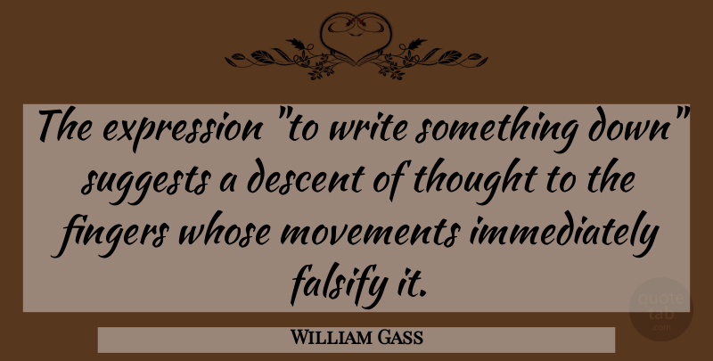 William Gass Quote About Descent, Expression, Fingers, Movements, Whose: The Expression To Write Something...