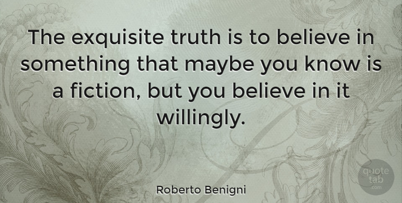 Roberto Benigni Quote About Believe, Fiction, Truth Is: The Exquisite Truth Is To...