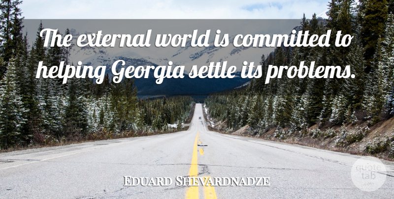 Eduard Shevardnadze Quote About Committed, External, Georgia: The External World Is Committed...