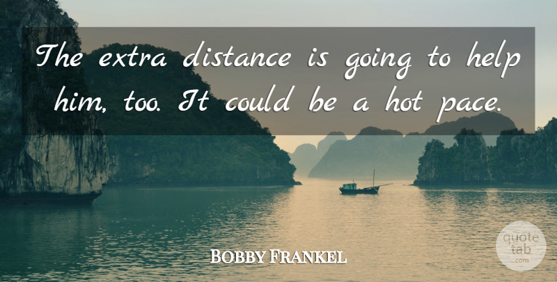 Bobby Frankel Quote About Distance, Extra, Help, Hot: The Extra Distance Is Going...