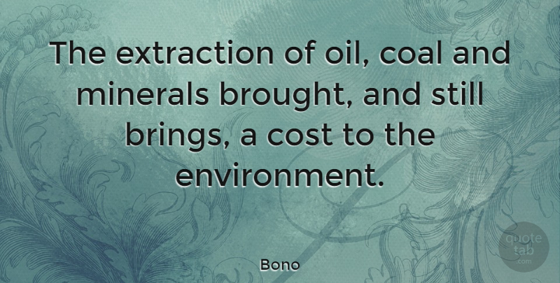 Bono Quote About Oil, Cost, Coal: The Extraction Of Oil Coal...