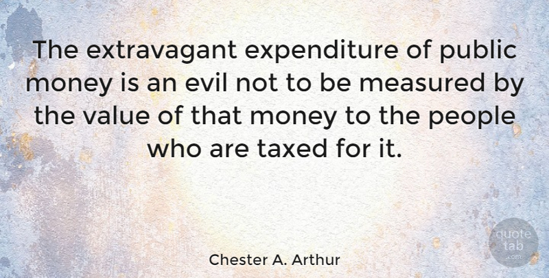 Chester A. Arthur Quote About Evil, People, Extravagant: The Extravagant Expenditure Of Public...