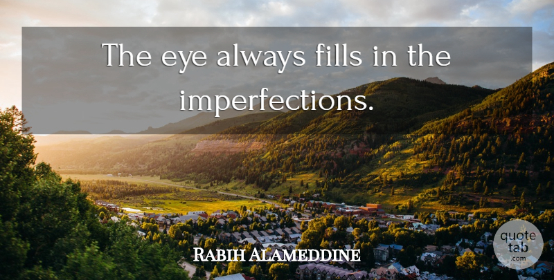 Rabih Alameddine Quote About Eye, Perfection, Imperfection: The Eye Always Fills In...