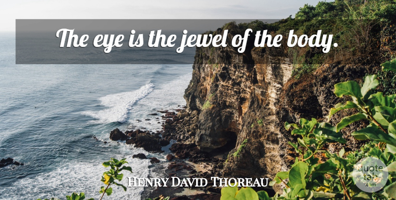 Henry David Thoreau Quote About Eye, Jewels, Body: The Eye Is The Jewel...