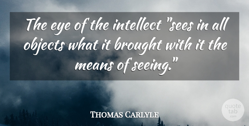 Thomas Carlyle Quote About Mean, Eye, Intellect: The Eye Of The Intellect...