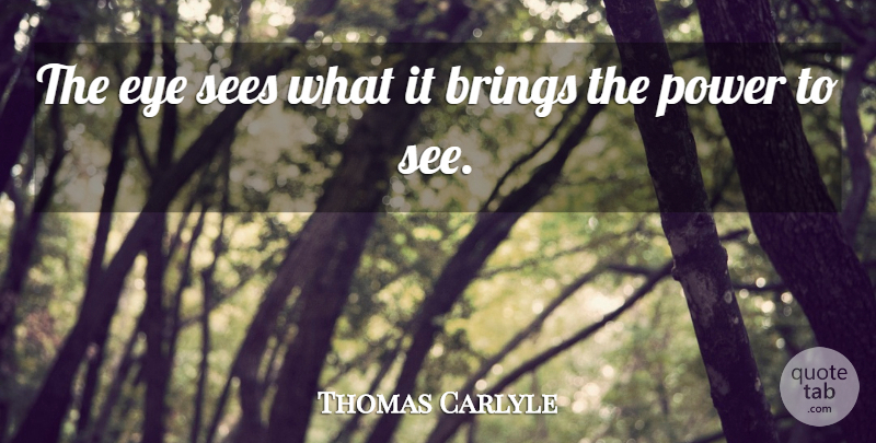 Thomas Carlyle Quote About Eye, Knowledge, Power: The Eye Sees What It...