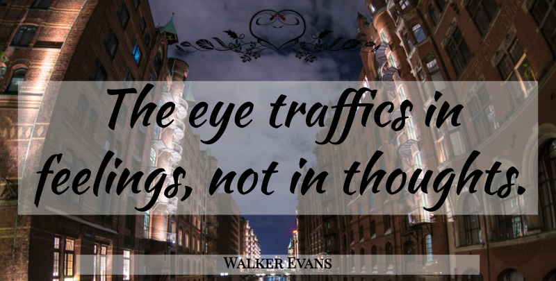 Walker Evans Quote About Photography, Eye, Feelings: The Eye Traffics In Feelings...